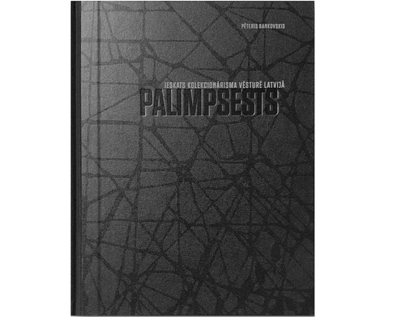 Pēteris Bankovskis “Palimpsests. Ieskats kolekcionārisma vēsturē Latvijā”. “Neputns”. 2020.